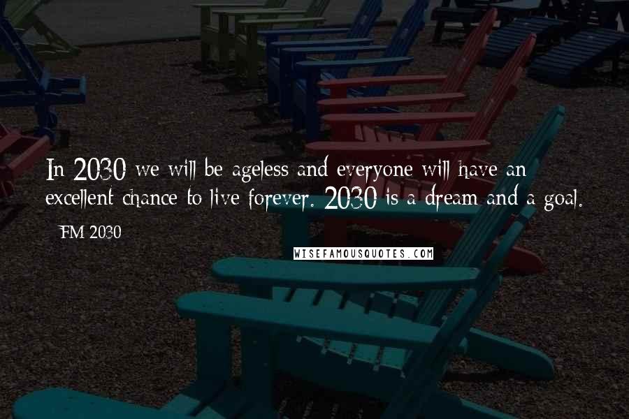 FM-2030 Quotes: In 2030 we will be ageless and everyone will have an excellent chance to live forever. 2030 is a dream and a goal.