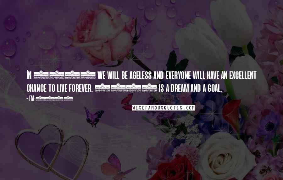 FM-2030 Quotes: In 2030 we will be ageless and everyone will have an excellent chance to live forever. 2030 is a dream and a goal.