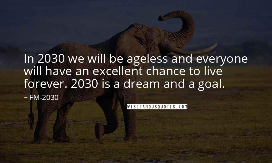 FM-2030 Quotes: In 2030 we will be ageless and everyone will have an excellent chance to live forever. 2030 is a dream and a goal.