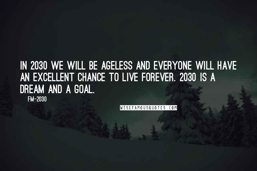 FM-2030 Quotes: In 2030 we will be ageless and everyone will have an excellent chance to live forever. 2030 is a dream and a goal.