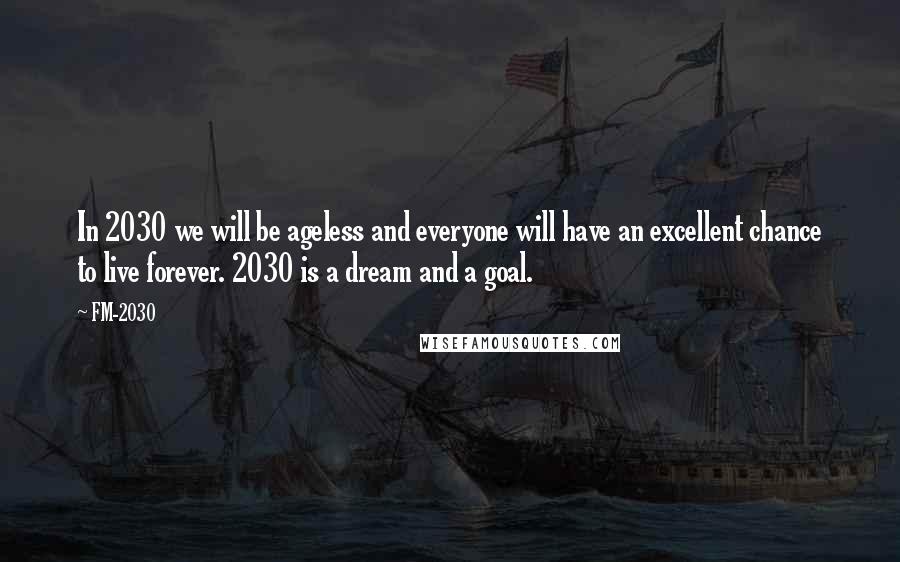 FM-2030 Quotes: In 2030 we will be ageless and everyone will have an excellent chance to live forever. 2030 is a dream and a goal.