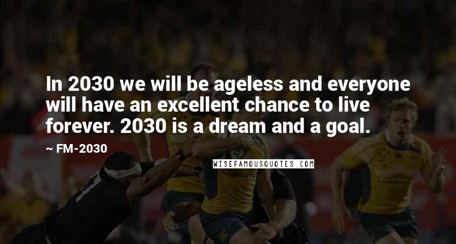 FM-2030 Quotes: In 2030 we will be ageless and everyone will have an excellent chance to live forever. 2030 is a dream and a goal.