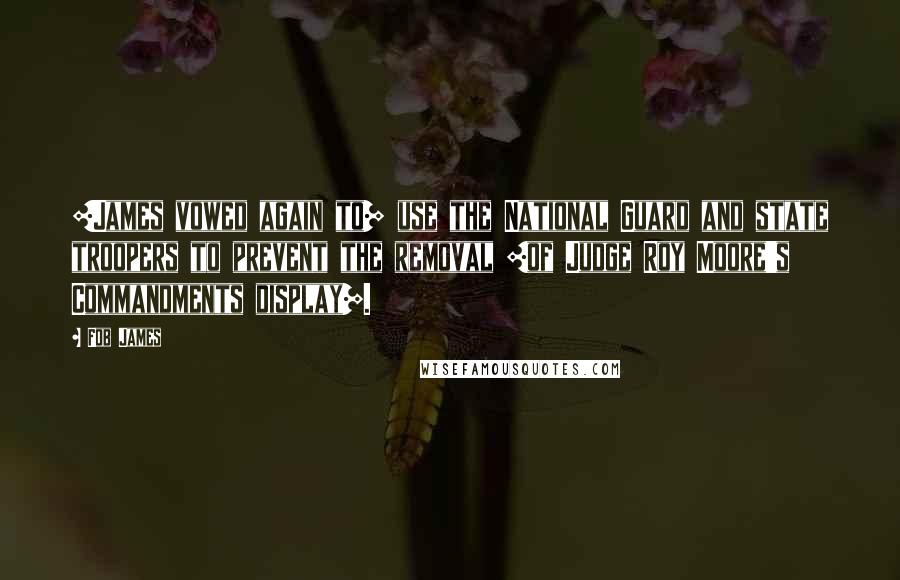 Fob James Quotes: [James vowed again to] use the National Guard and state troopers to prevent the removal [of Judge Roy Moore's Commandments display].