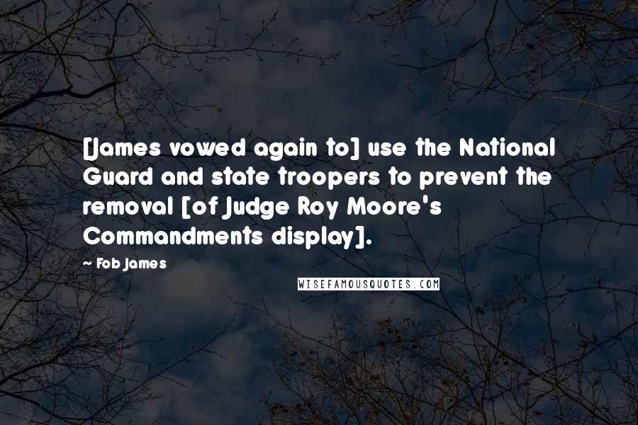 Fob James Quotes: [James vowed again to] use the National Guard and state troopers to prevent the removal [of Judge Roy Moore's Commandments display].