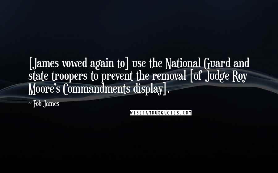 Fob James Quotes: [James vowed again to] use the National Guard and state troopers to prevent the removal [of Judge Roy Moore's Commandments display].