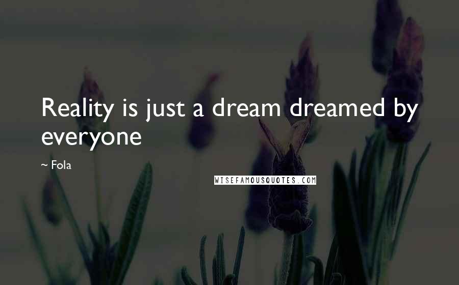 Fola Quotes: Reality is just a dream dreamed by everyone
