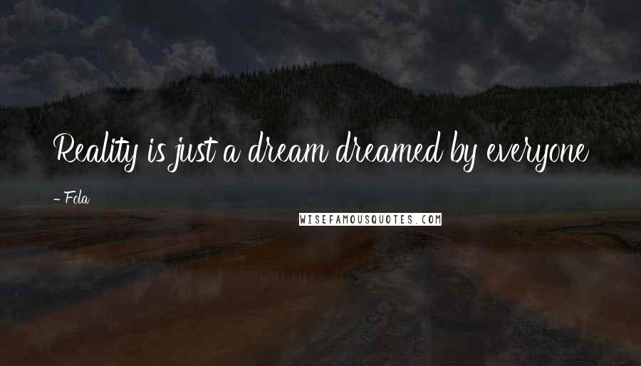 Fola Quotes: Reality is just a dream dreamed by everyone