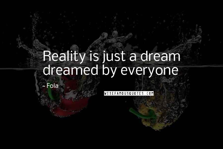 Fola Quotes: Reality is just a dream dreamed by everyone