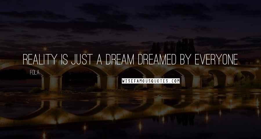 Fola Quotes: Reality is just a dream dreamed by everyone