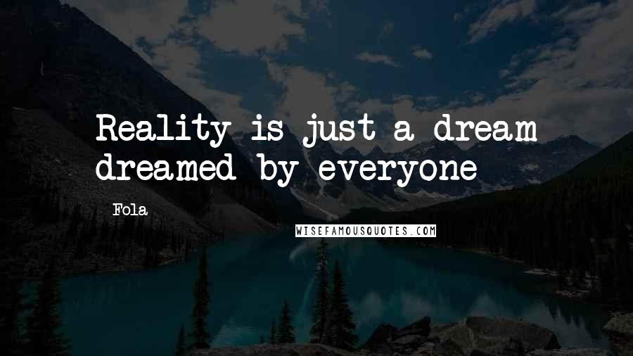 Fola Quotes: Reality is just a dream dreamed by everyone