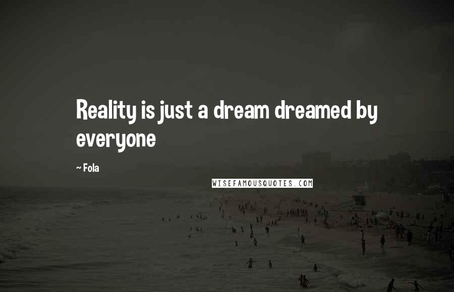 Fola Quotes: Reality is just a dream dreamed by everyone