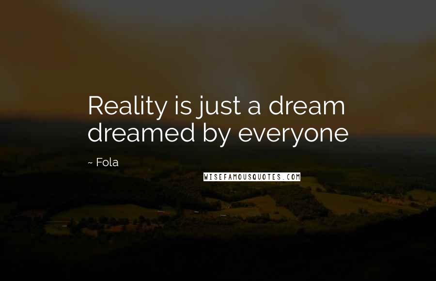 Fola Quotes: Reality is just a dream dreamed by everyone