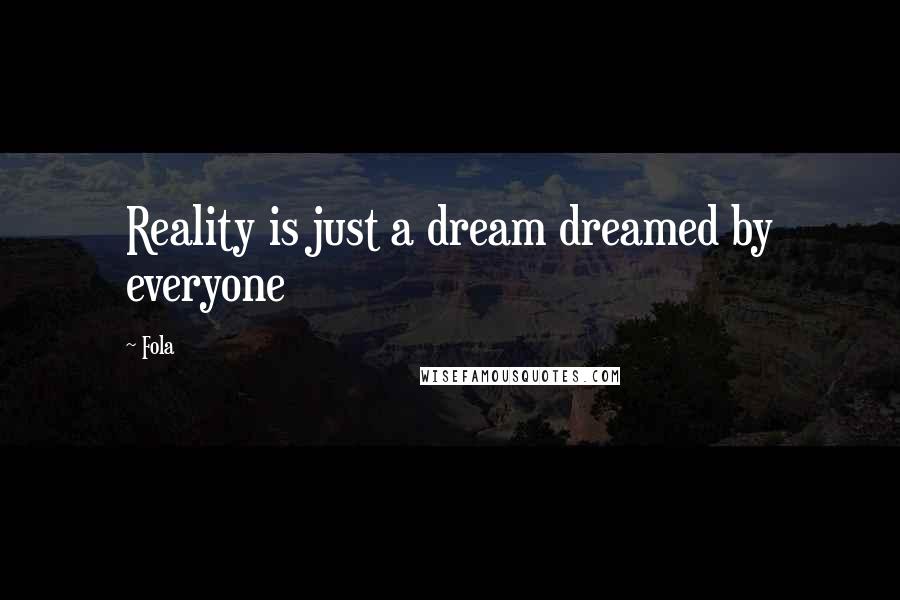 Fola Quotes: Reality is just a dream dreamed by everyone