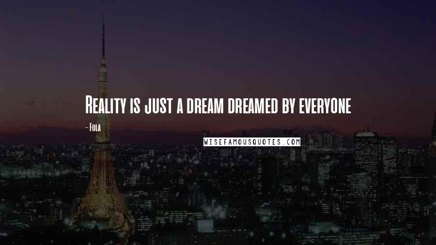 Fola Quotes: Reality is just a dream dreamed by everyone