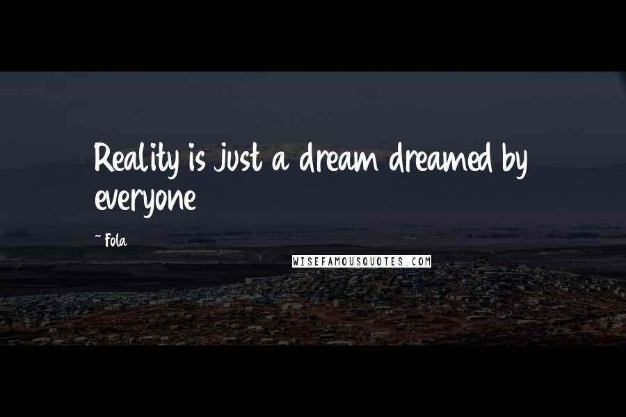 Fola Quotes: Reality is just a dream dreamed by everyone