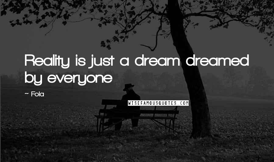 Fola Quotes: Reality is just a dream dreamed by everyone