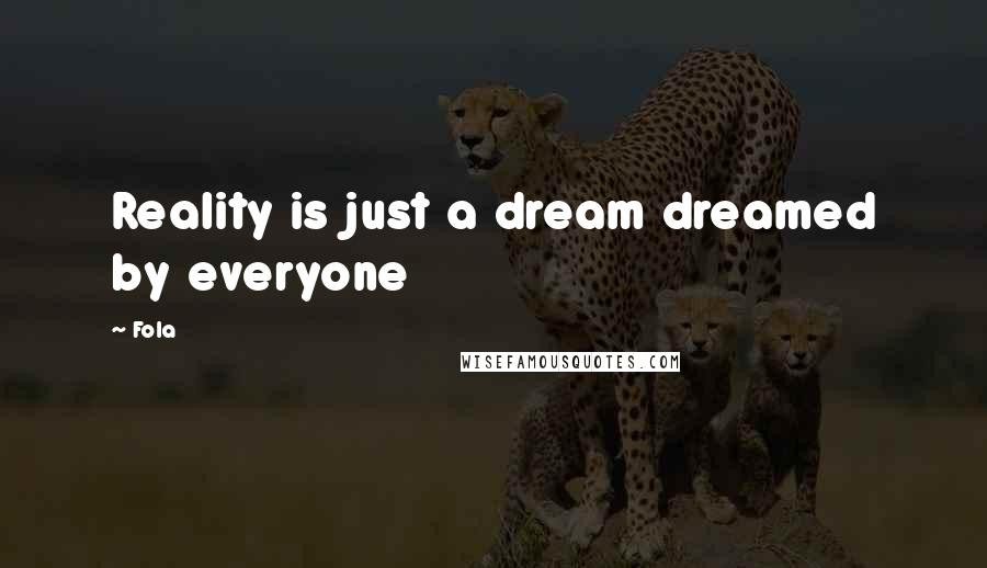 Fola Quotes: Reality is just a dream dreamed by everyone