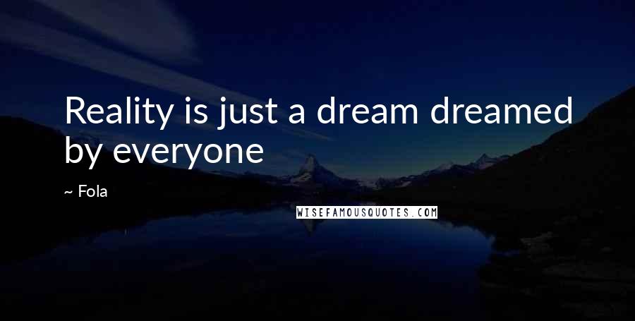 Fola Quotes: Reality is just a dream dreamed by everyone