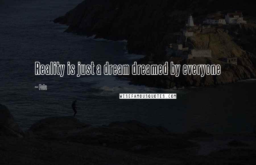 Fola Quotes: Reality is just a dream dreamed by everyone