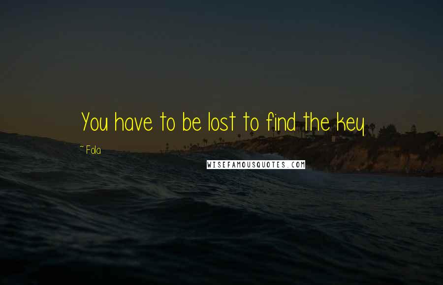 Fola Quotes: You have to be lost to find the key