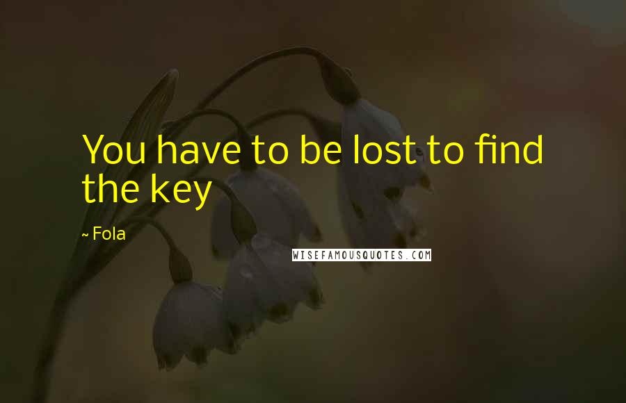 Fola Quotes: You have to be lost to find the key