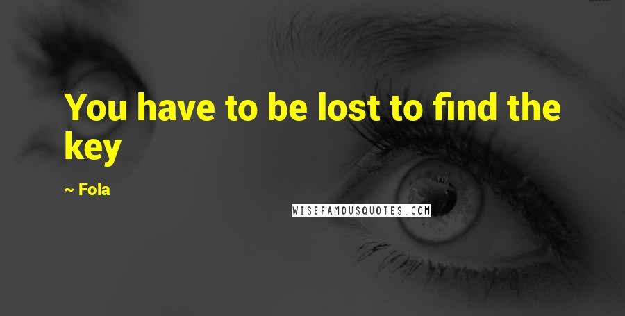 Fola Quotes: You have to be lost to find the key