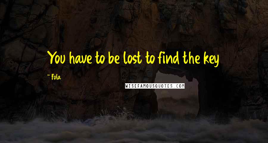 Fola Quotes: You have to be lost to find the key