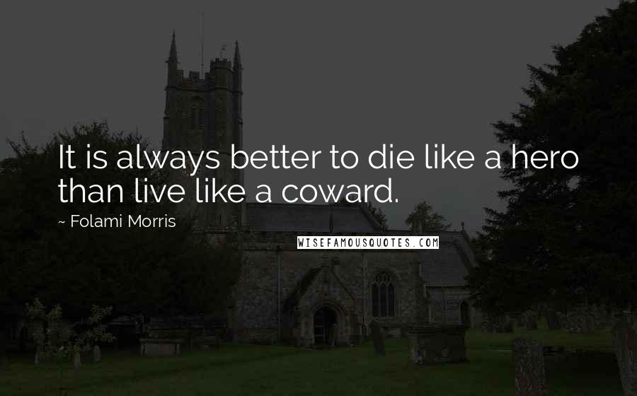 Folami Morris Quotes: It is always better to die like a hero than live like a coward.