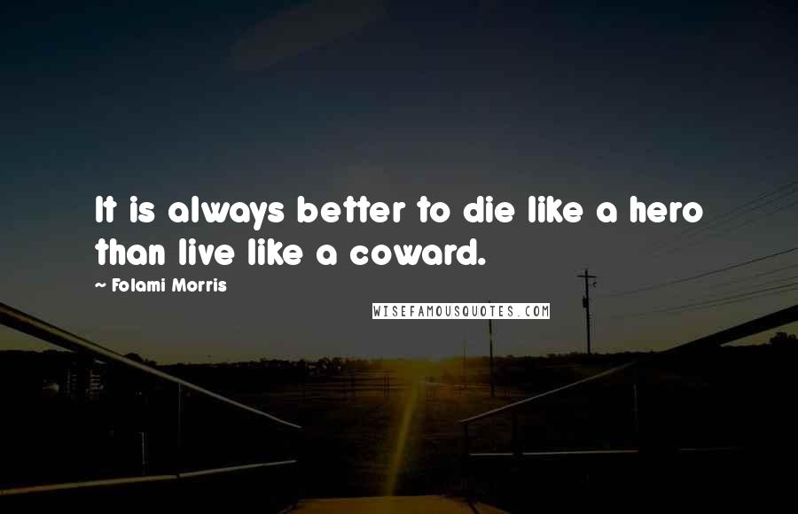 Folami Morris Quotes: It is always better to die like a hero than live like a coward.