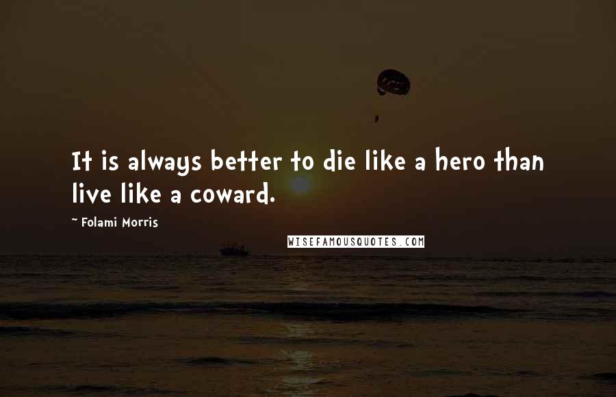 Folami Morris Quotes: It is always better to die like a hero than live like a coward.