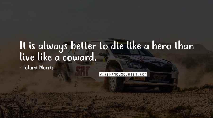 Folami Morris Quotes: It is always better to die like a hero than live like a coward.