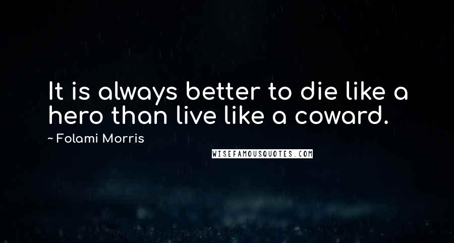 Folami Morris Quotes: It is always better to die like a hero than live like a coward.