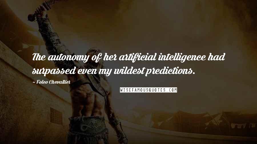 Folco Chevallier Quotes: The autonomy of her artificial intelligence had surpassed even my wildest predictions.
