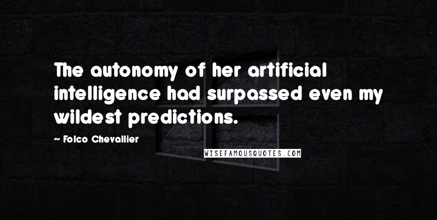 Folco Chevallier Quotes: The autonomy of her artificial intelligence had surpassed even my wildest predictions.
