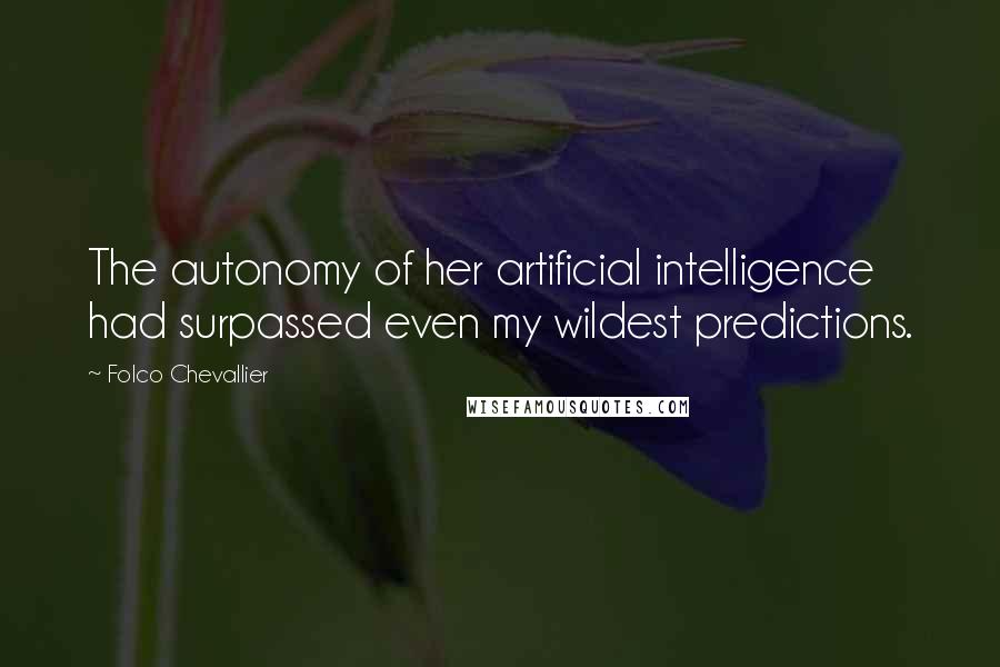 Folco Chevallier Quotes: The autonomy of her artificial intelligence had surpassed even my wildest predictions.