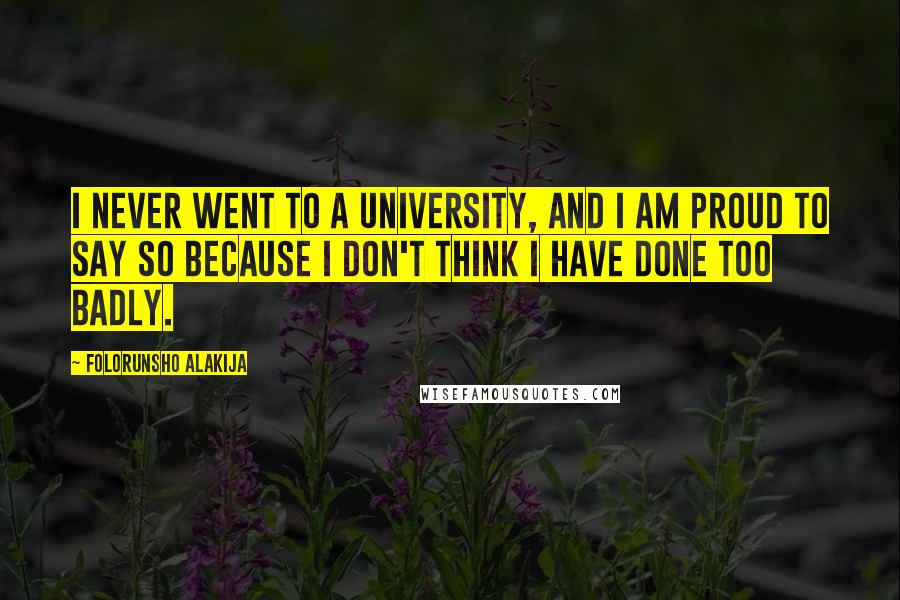 Folorunsho Alakija Quotes: I never went to a university, and I am proud to say so because I don't think I have done too badly.