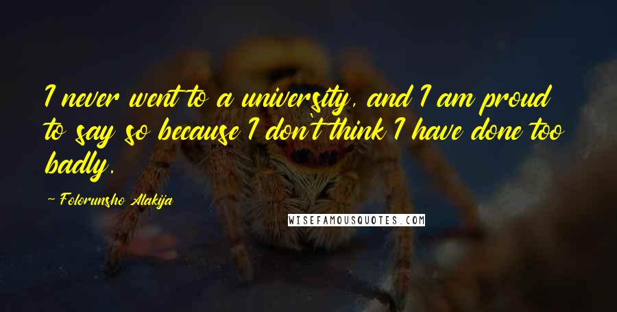 Folorunsho Alakija Quotes: I never went to a university, and I am proud to say so because I don't think I have done too badly.
