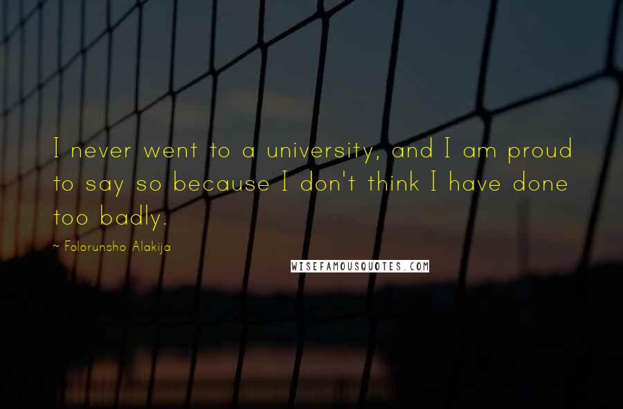 Folorunsho Alakija Quotes: I never went to a university, and I am proud to say so because I don't think I have done too badly.