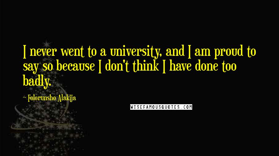 Folorunsho Alakija Quotes: I never went to a university, and I am proud to say so because I don't think I have done too badly.