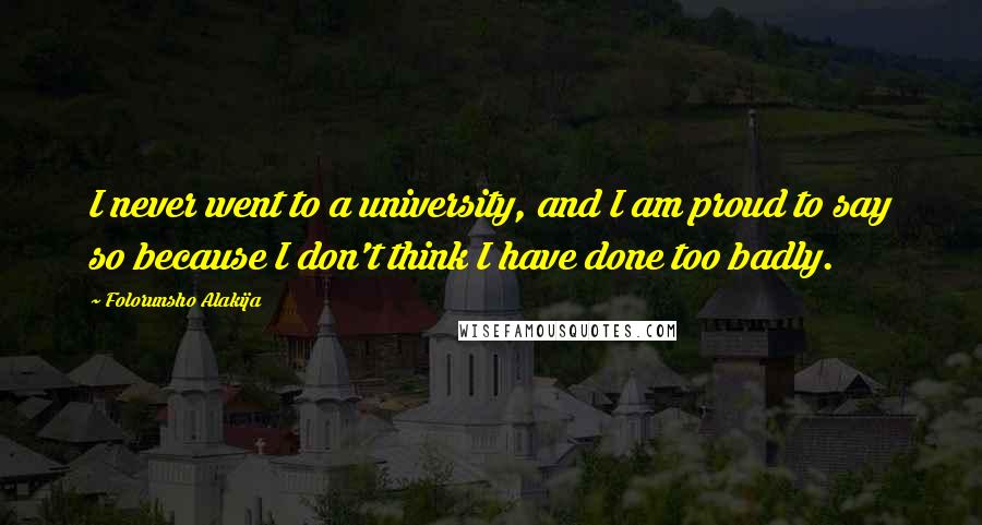 Folorunsho Alakija Quotes: I never went to a university, and I am proud to say so because I don't think I have done too badly.