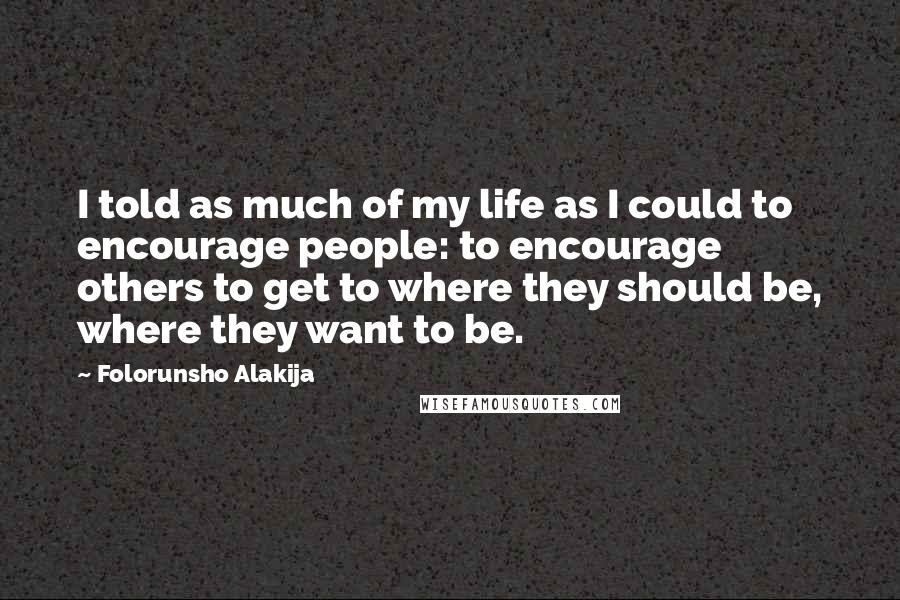 Folorunsho Alakija Quotes: I told as much of my life as I could to encourage people: to encourage others to get to where they should be, where they want to be.