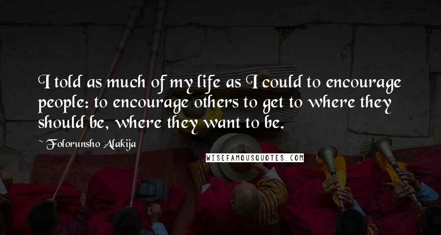 Folorunsho Alakija Quotes: I told as much of my life as I could to encourage people: to encourage others to get to where they should be, where they want to be.