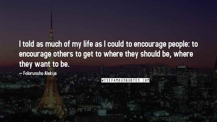 Folorunsho Alakija Quotes: I told as much of my life as I could to encourage people: to encourage others to get to where they should be, where they want to be.