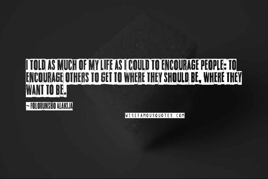 Folorunsho Alakija Quotes: I told as much of my life as I could to encourage people: to encourage others to get to where they should be, where they want to be.