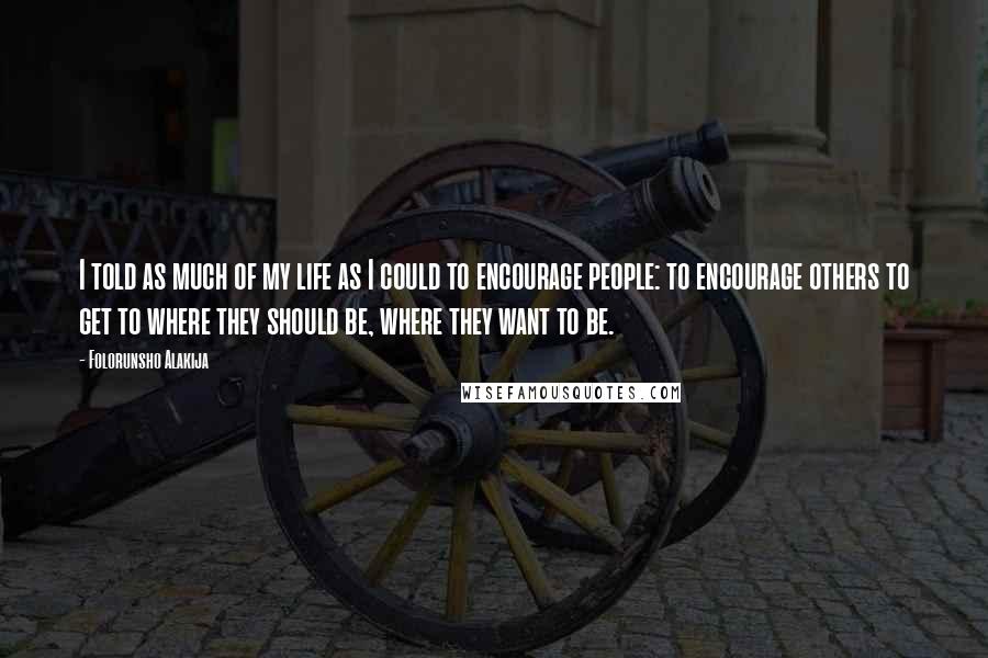 Folorunsho Alakija Quotes: I told as much of my life as I could to encourage people: to encourage others to get to where they should be, where they want to be.