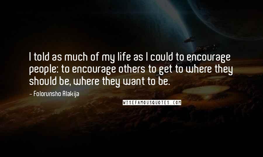 Folorunsho Alakija Quotes: I told as much of my life as I could to encourage people: to encourage others to get to where they should be, where they want to be.