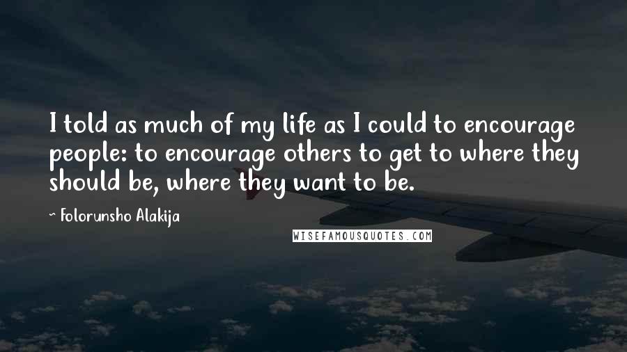 Folorunsho Alakija Quotes: I told as much of my life as I could to encourage people: to encourage others to get to where they should be, where they want to be.