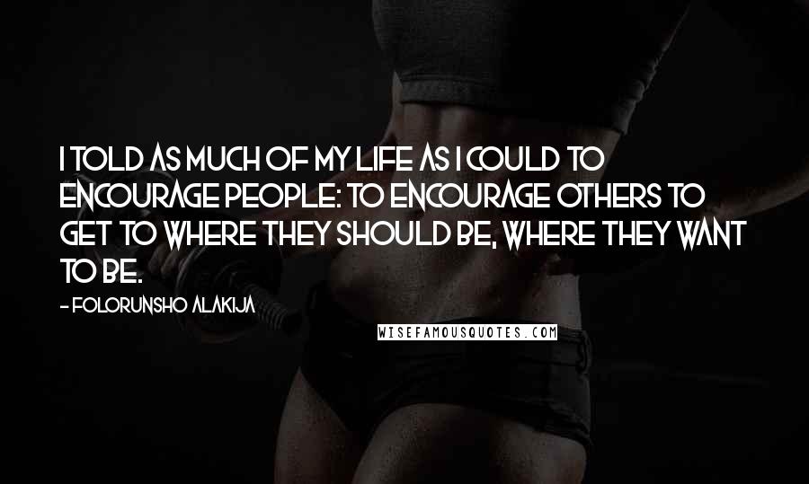 Folorunsho Alakija Quotes: I told as much of my life as I could to encourage people: to encourage others to get to where they should be, where they want to be.