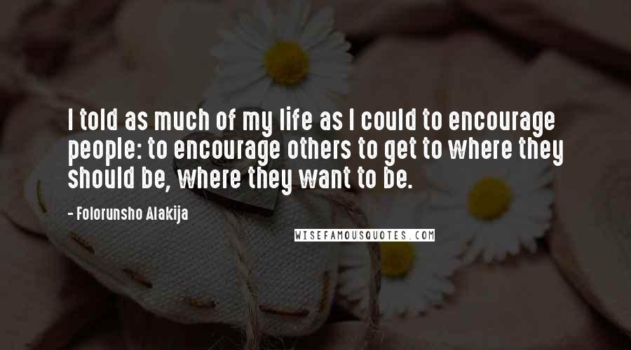 Folorunsho Alakija Quotes: I told as much of my life as I could to encourage people: to encourage others to get to where they should be, where they want to be.