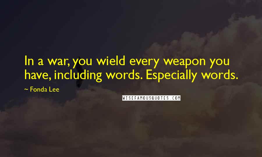 Fonda Lee Quotes: In a war, you wield every weapon you have, including words. Especially words.